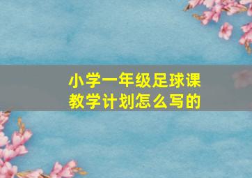 小学一年级足球课教学计划怎么写的