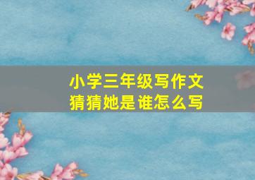 小学三年级写作文猜猜她是谁怎么写