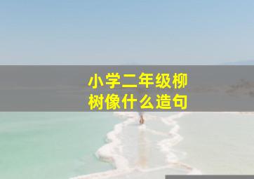 小学二年级柳树像什么造句