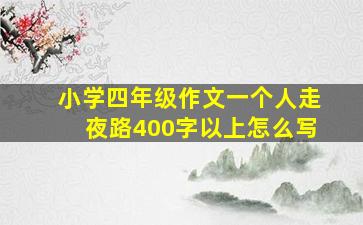 小学四年级作文一个人走夜路400字以上怎么写