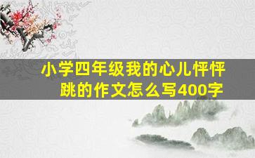 小学四年级我的心儿怦怦跳的作文怎么写400字