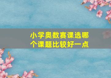 小学奥数赛课选哪个课题比较好一点