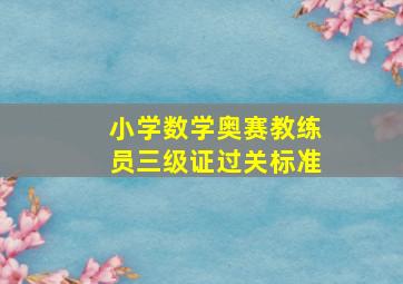 小学数学奥赛教练员三级证过关标准