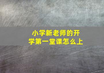 小学新老师的开学第一堂课怎么上