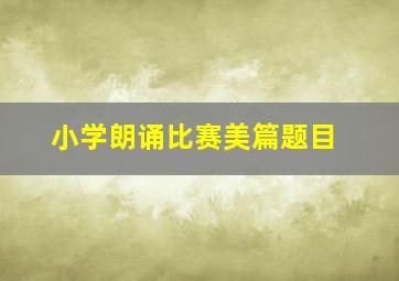 小学朗诵比赛美篇题目