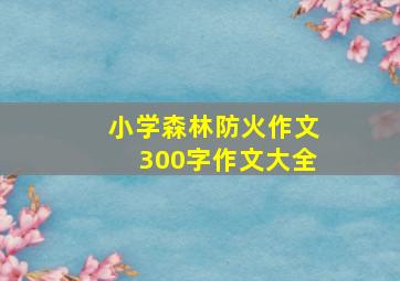 小学森林防火作文300字作文大全