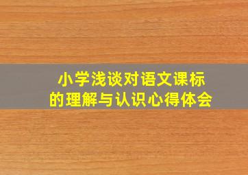 小学浅谈对语文课标的理解与认识心得体会