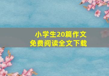 小学生20篇作文免费阅读全文下载