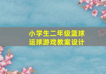 小学生二年级篮球运球游戏教案设计