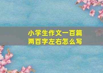 小学生作文一百篇两百字左右怎么写