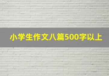 小学生作文八篇500字以上