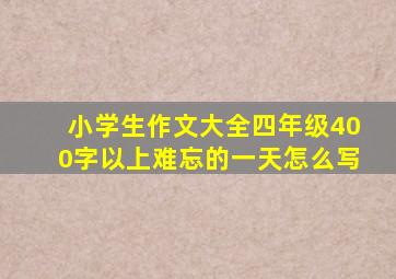 小学生作文大全四年级400字以上难忘的一天怎么写