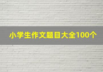 小学生作文题目大全100个