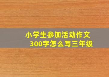 小学生参加活动作文300字怎么写三年级