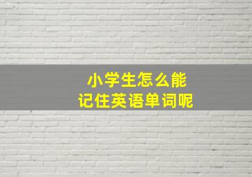 小学生怎么能记住英语单词呢