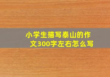 小学生描写泰山的作文300字左右怎么写