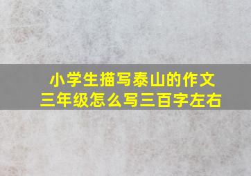 小学生描写泰山的作文三年级怎么写三百字左右