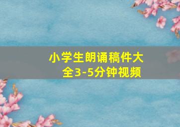 小学生朗诵稿件大全3-5分钟视频