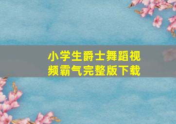 小学生爵士舞蹈视频霸气完整版下载