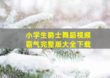 小学生爵士舞蹈视频霸气完整版大全下载