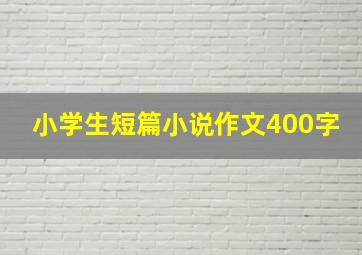 小学生短篇小说作文400字