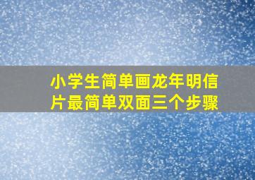 小学生简单画龙年明信片最简单双面三个步骤