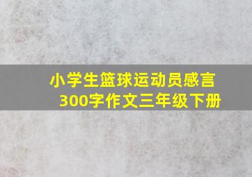 小学生篮球运动员感言300字作文三年级下册