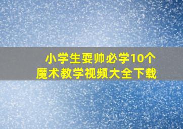 小学生耍帅必学10个魔术教学视频大全下载