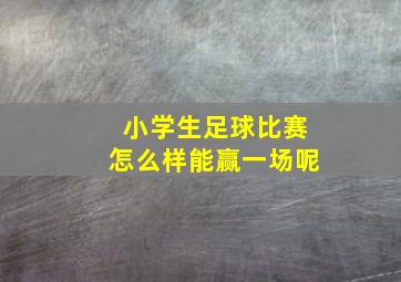 小学生足球比赛怎么样能赢一场呢