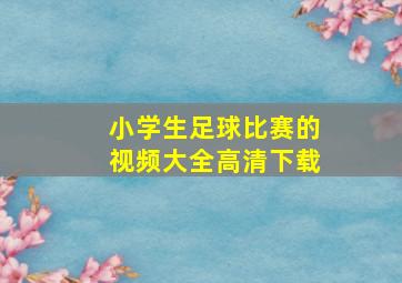 小学生足球比赛的视频大全高清下载