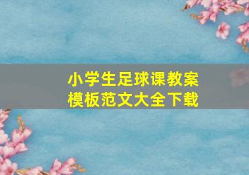 小学生足球课教案模板范文大全下载