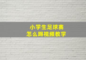 小学生足球赛怎么踢视频教学