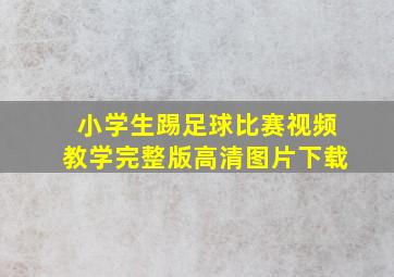 小学生踢足球比赛视频教学完整版高清图片下载