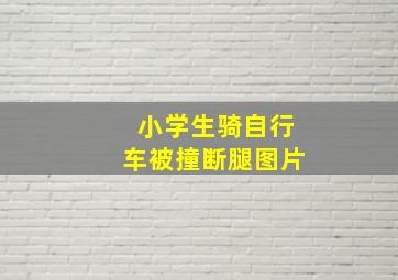 小学生骑自行车被撞断腿图片