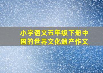 小学语文五年级下册中国的世界文化遗产作文