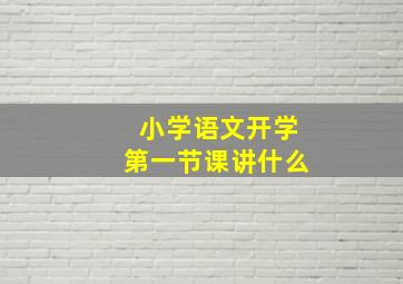 小学语文开学第一节课讲什么