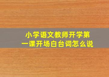 小学语文教师开学第一课开场白台词怎么说