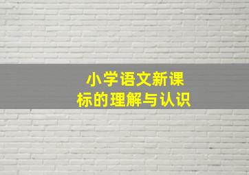 小学语文新课标的理解与认识