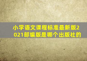 小学语文课程标准最新版2021部编版是哪个出版社的