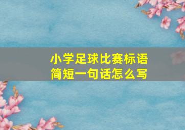 小学足球比赛标语简短一句话怎么写