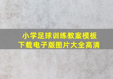 小学足球训练教案模板下载电子版图片大全高清