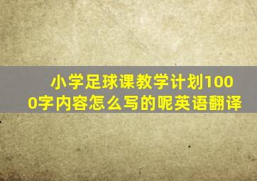 小学足球课教学计划1000字内容怎么写的呢英语翻译