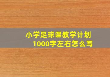 小学足球课教学计划1000字左右怎么写