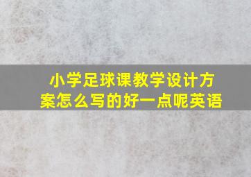 小学足球课教学设计方案怎么写的好一点呢英语