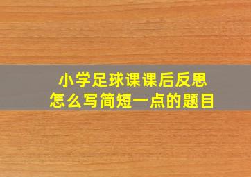 小学足球课课后反思怎么写简短一点的题目