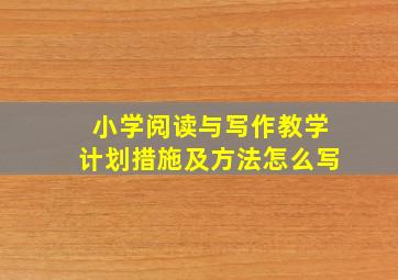 小学阅读与写作教学计划措施及方法怎么写