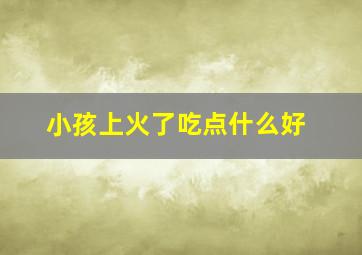 小孩上火了吃点什么好