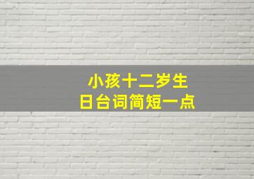 小孩十二岁生日台词简短一点