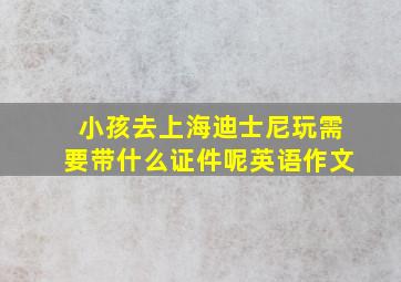 小孩去上海迪士尼玩需要带什么证件呢英语作文