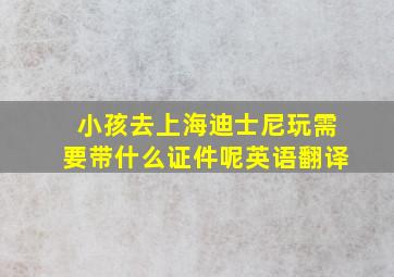 小孩去上海迪士尼玩需要带什么证件呢英语翻译